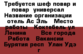 Требуется шеф-повар и повар -универсал › Название организации ­ отель Ас-Эль › Место работы ­ Коктебель ул Ленина 127 - Все города Работа » Вакансии   . Бурятия респ.,Улан-Удэ г.